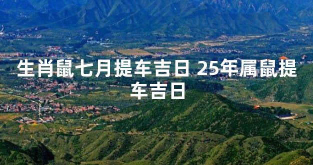 生肖鼠七月提车吉日 25年属鼠提车吉日